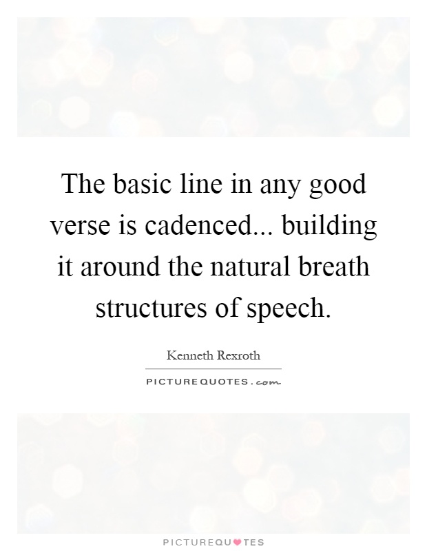 The basic line in any good verse is cadenced... building it around the natural breath structures of speech Picture Quote #1