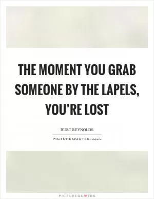 The moment you grab someone by the lapels, you’re lost Picture Quote #1
