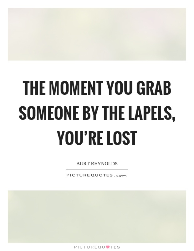 The moment you grab someone by the lapels, you're lost Picture Quote #1