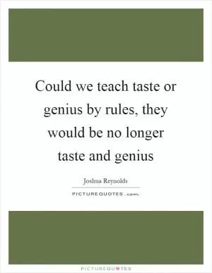 Could we teach taste or genius by rules, they would be no longer taste and genius Picture Quote #1