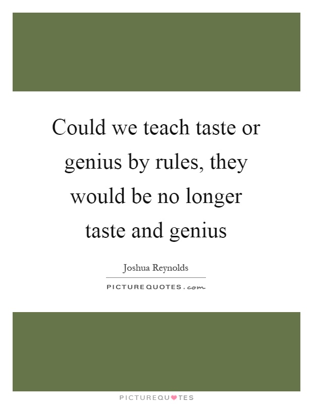 Could we teach taste or genius by rules, they would be no longer taste and genius Picture Quote #1