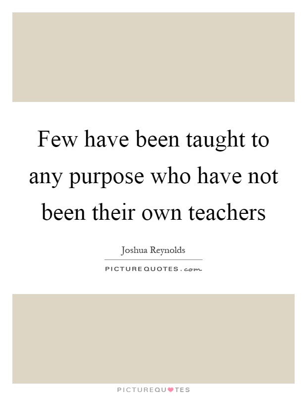 Few have been taught to any purpose who have not been their own teachers Picture Quote #1