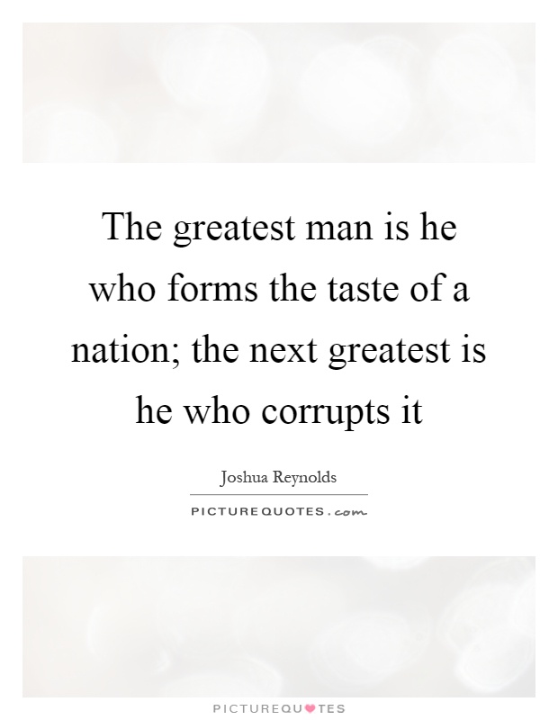 The greatest man is he who forms the taste of a nation; the next greatest is he who corrupts it Picture Quote #1