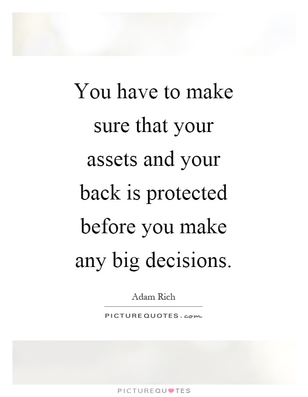 You have to make sure that your assets and your back is protected before you make any big decisions Picture Quote #1