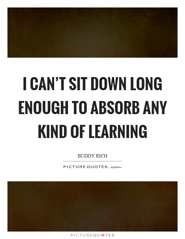 I can’t sit down long enough to absorb any kind of learning Picture Quote #1