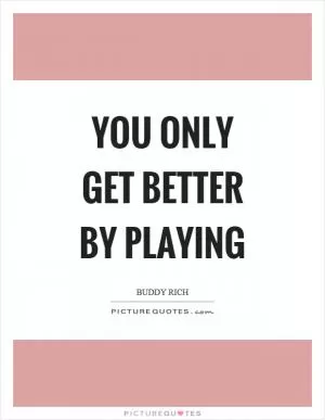 You only get better by playing Picture Quote #1