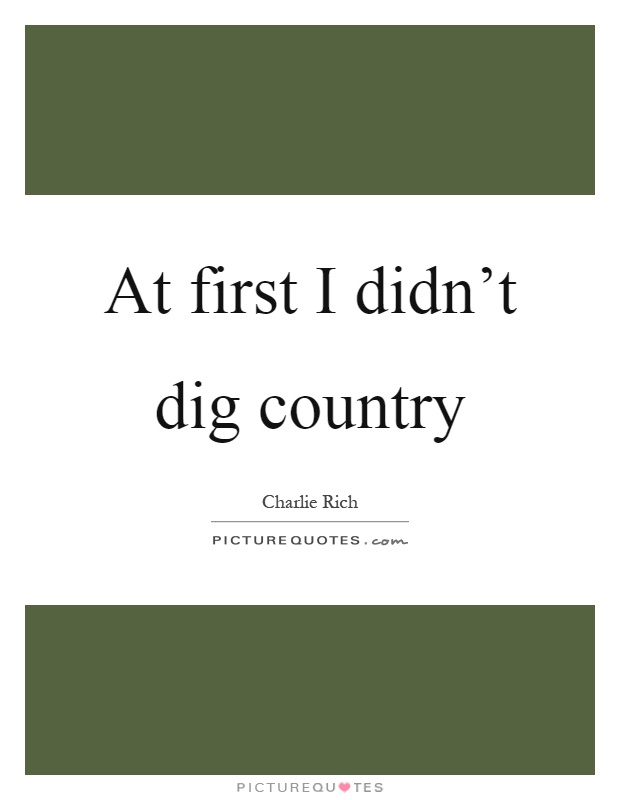 At first I didn't dig country Picture Quote #1