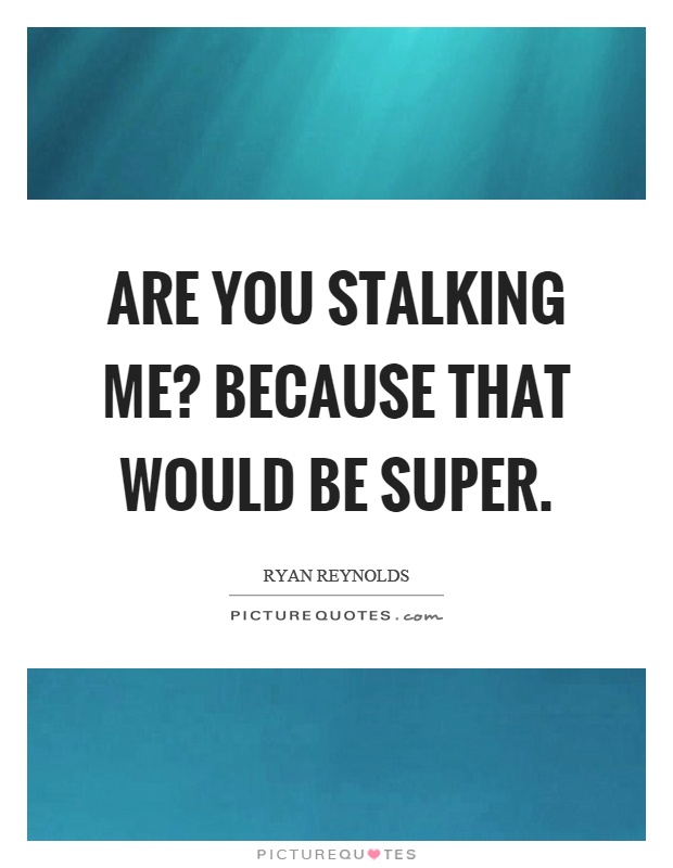 Are you stalking me? Because that would be super Picture Quote #1