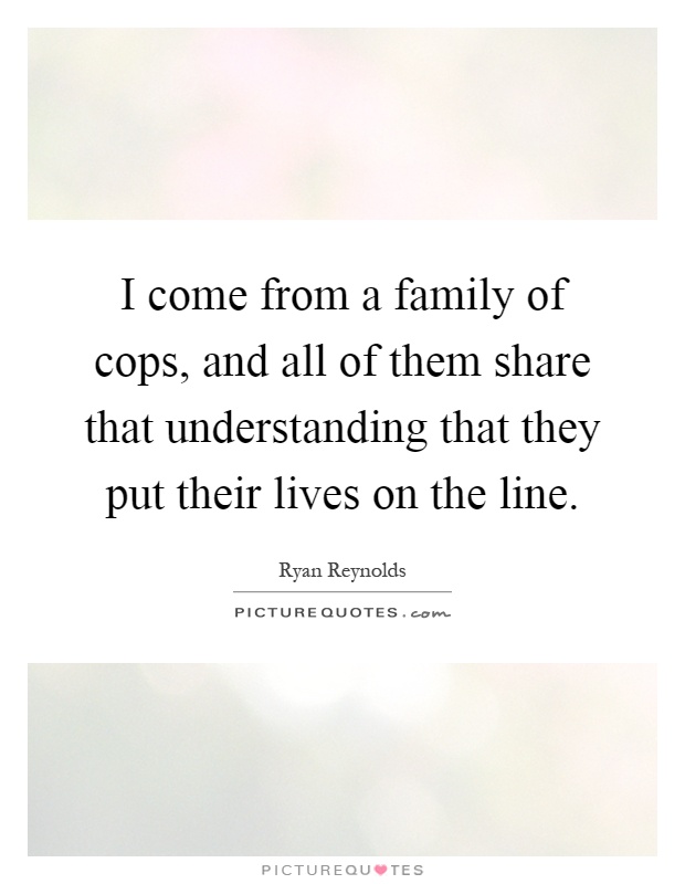 I come from a family of cops, and all of them share that understanding that they put their lives on the line Picture Quote #1