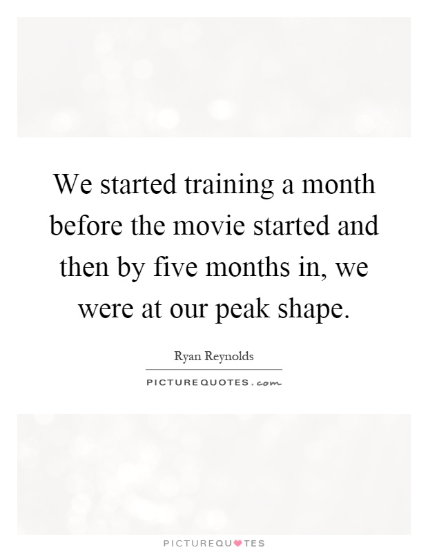 We started training a month before the movie started and then by five months in, we were at our peak shape Picture Quote #1