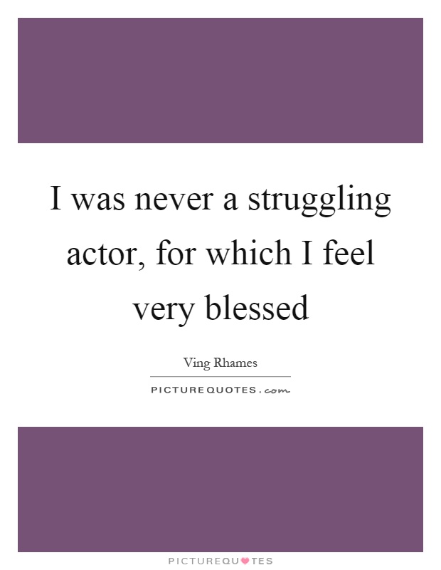 I was never a struggling actor, for which I feel very blessed Picture Quote #1