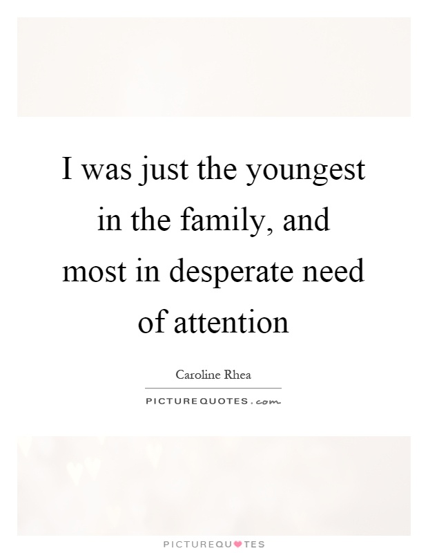 I was just the youngest in the family, and most in desperate need of attention Picture Quote #1