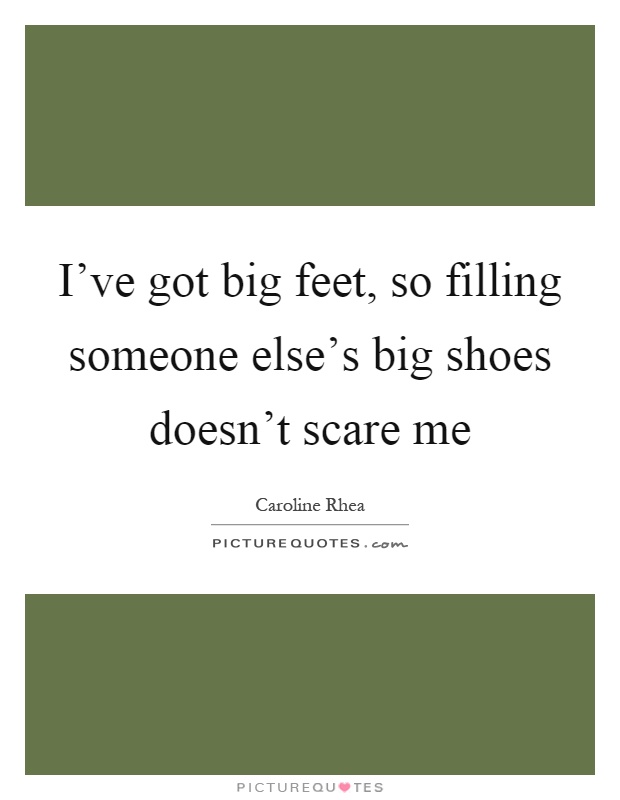 I've got big feet, so filling someone else's big shoes doesn't scare me Picture Quote #1
