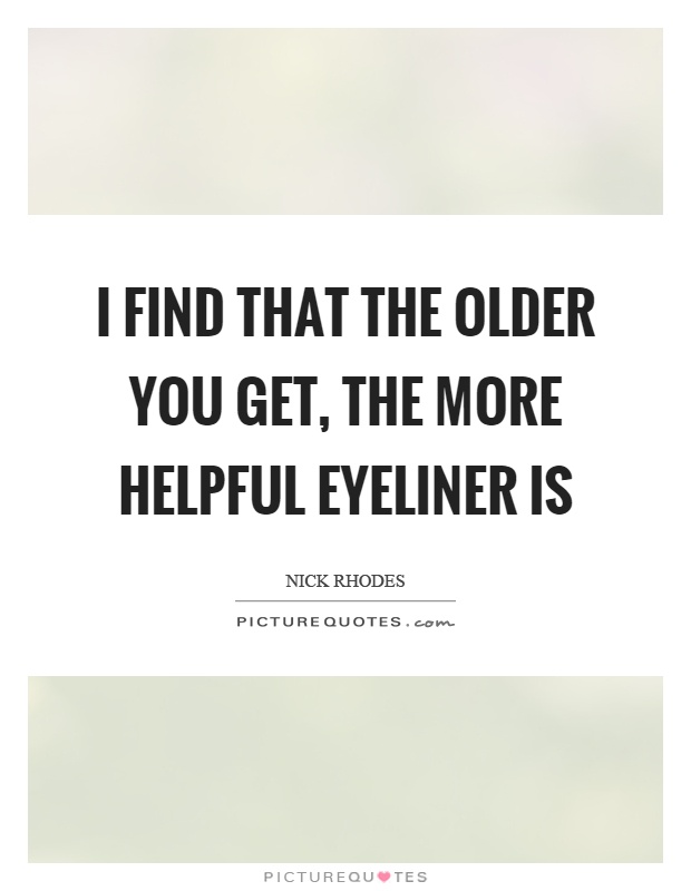 I find that the older you get, the more helpful eyeliner is Picture Quote #1