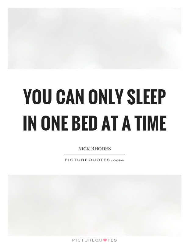 You can only sleep in one bed at a time Picture Quote #1