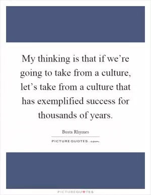 My thinking is that if we’re going to take from a culture, let’s take from a culture that has exemplified success for thousands of years Picture Quote #1