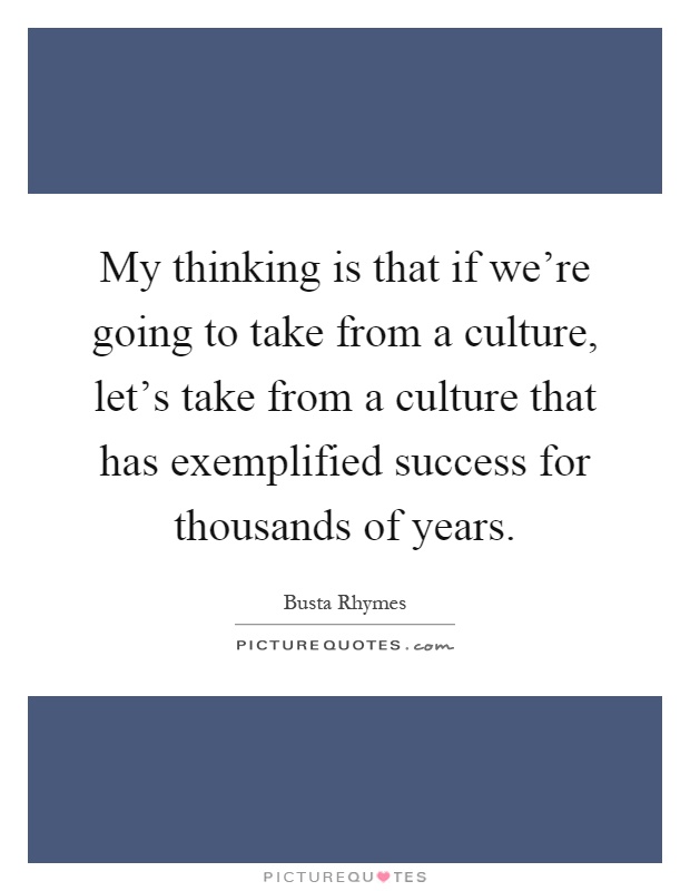 My thinking is that if we're going to take from a culture, let's take from a culture that has exemplified success for thousands of years Picture Quote #1
