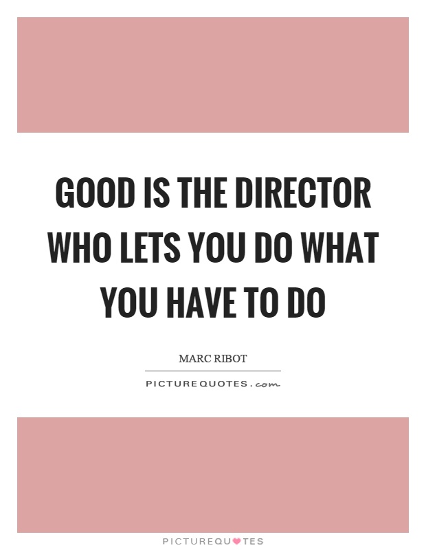 Good is the director who lets you do what you have to do Picture Quote #1