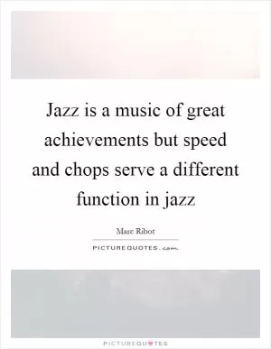 Jazz is a music of great achievements but speed and chops serve a different function in jazz Picture Quote #1