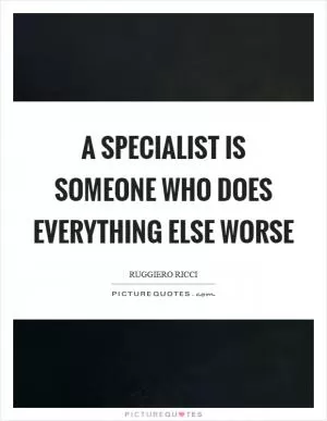 A specialist is someone who does everything else worse Picture Quote #1