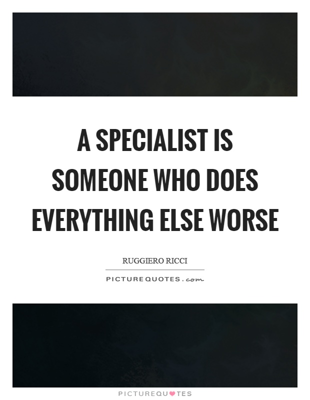 A specialist is someone who does everything else worse Picture Quote #1
