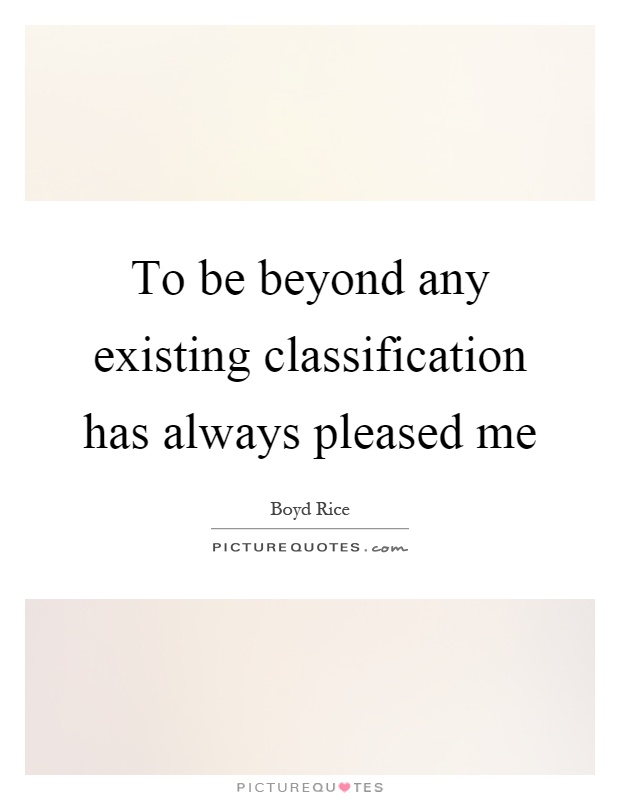 To be beyond any existing classification has always pleased me Picture Quote #1