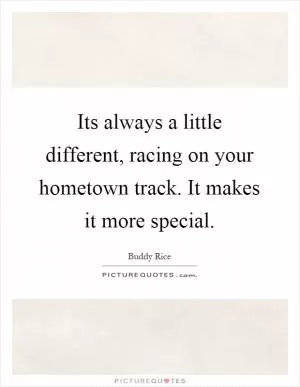 Its always a little different, racing on your hometown track. It makes it more special Picture Quote #1