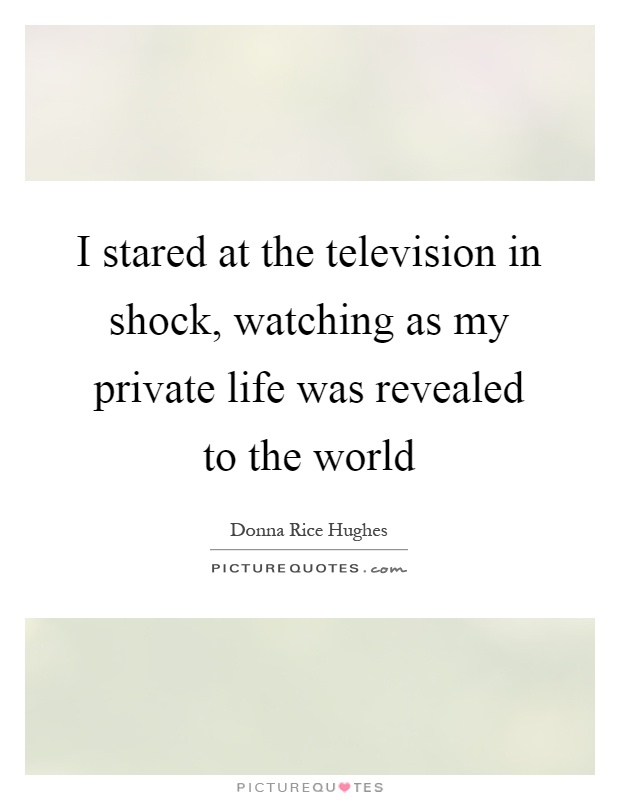 I stared at the television in shock, watching as my private life was revealed to the world Picture Quote #1