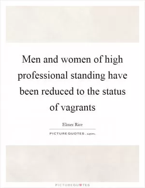 Men and women of high professional standing have been reduced to the status of vagrants Picture Quote #1