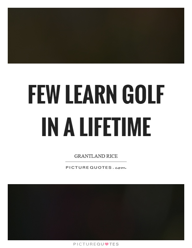 Few learn golf in a lifetime Picture Quote #1