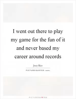 I went out there to play my game for the fun of it and never based my career around records Picture Quote #1