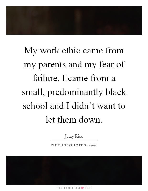 My work ethic came from my parents and my fear of failure. I came from a small, predominantly black school and I didn't want to let them down Picture Quote #1