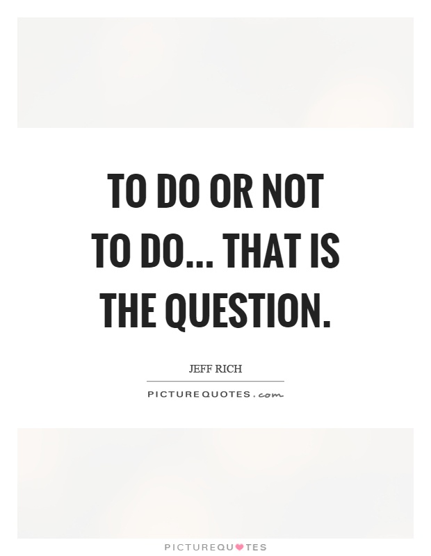 To do or not to do... that is the question Picture Quote #1