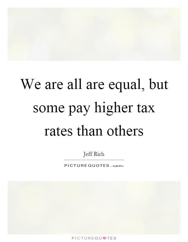 We are all are equal, but some pay higher tax rates than others Picture Quote #1