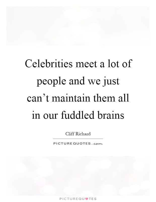 Celebrities meet a lot of people and we just can't maintain them all in our fuddled brains Picture Quote #1