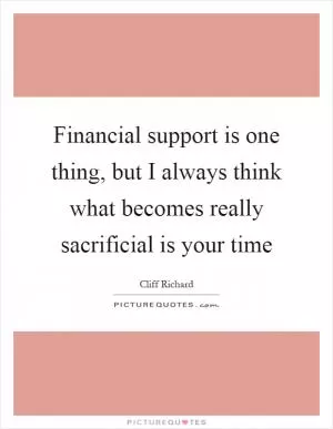 Financial support is one thing, but I always think what becomes really sacrificial is your time Picture Quote #1