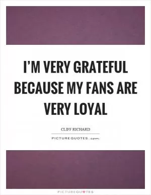 I’m very grateful because my fans are very loyal Picture Quote #1