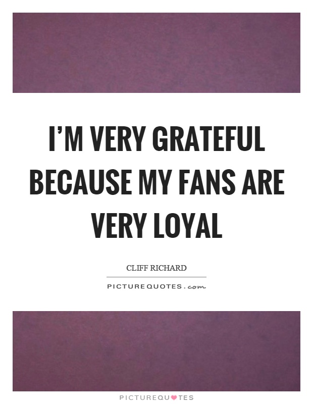 I'm very grateful because my fans are very loyal Picture Quote #1