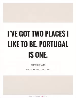 I’ve got two places I like to be. Portugal is one Picture Quote #1