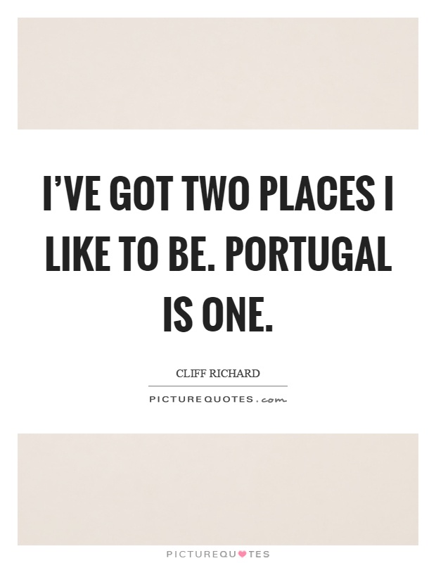 I've got two places I like to be. Portugal is one Picture Quote #1