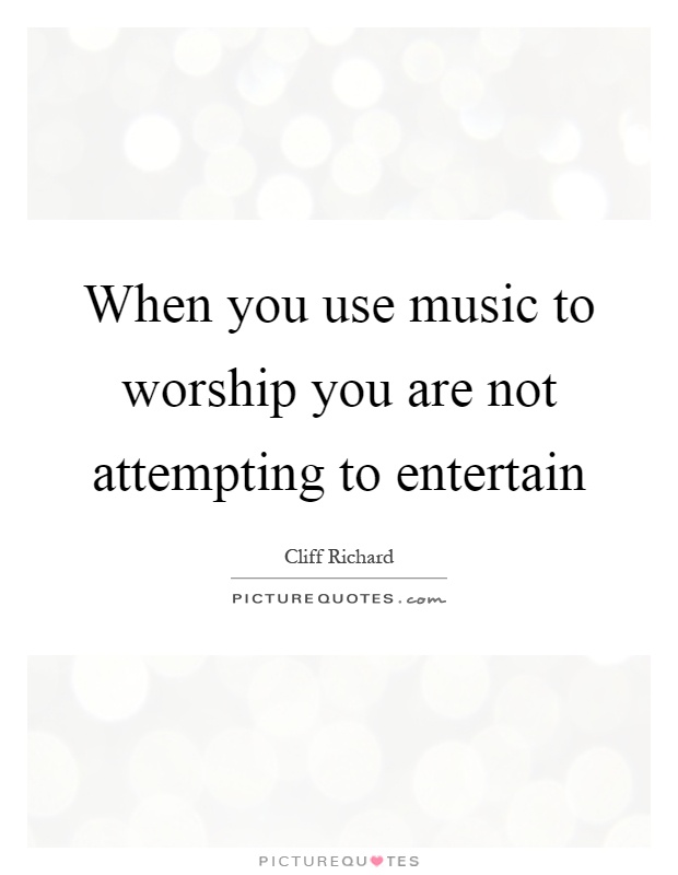 When you use music to worship you are not attempting to entertain Picture Quote #1