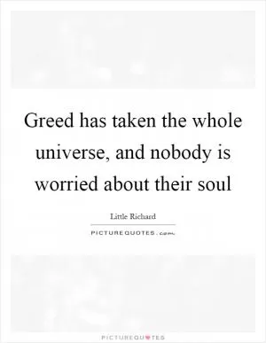 Greed has taken the whole universe, and nobody is worried about their soul Picture Quote #1