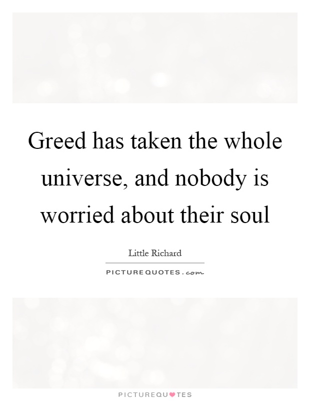 Greed has taken the whole universe, and nobody is worried about their soul Picture Quote #1