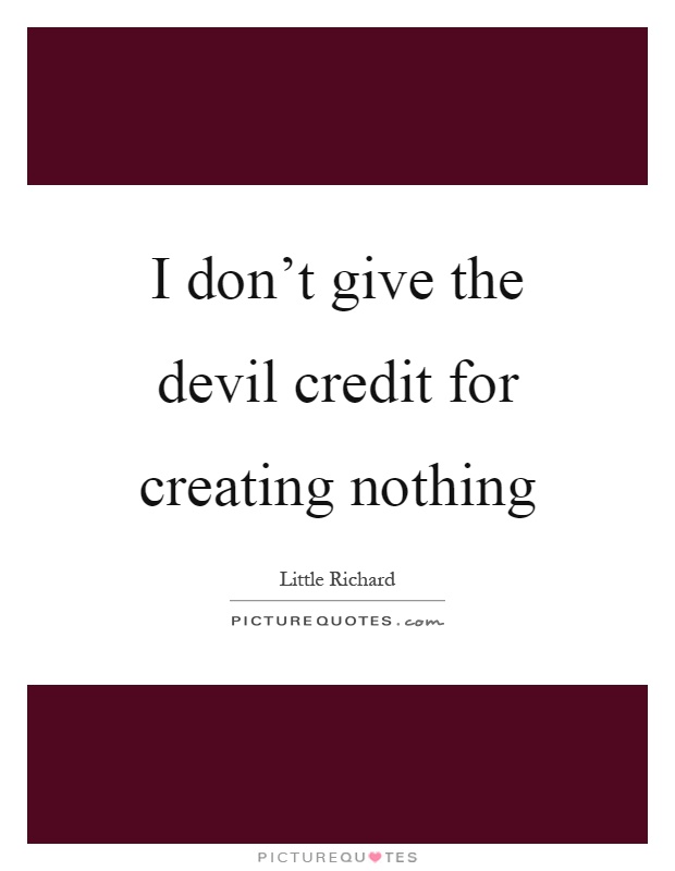 I don't give the devil credit for creating nothing Picture Quote #1