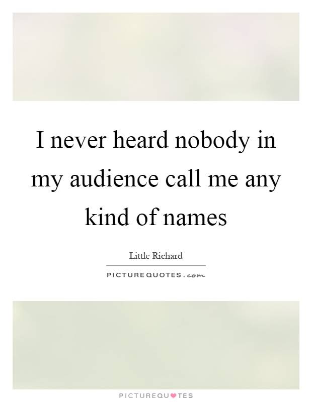 I never heard nobody in my audience call me any kind of names Picture Quote #1