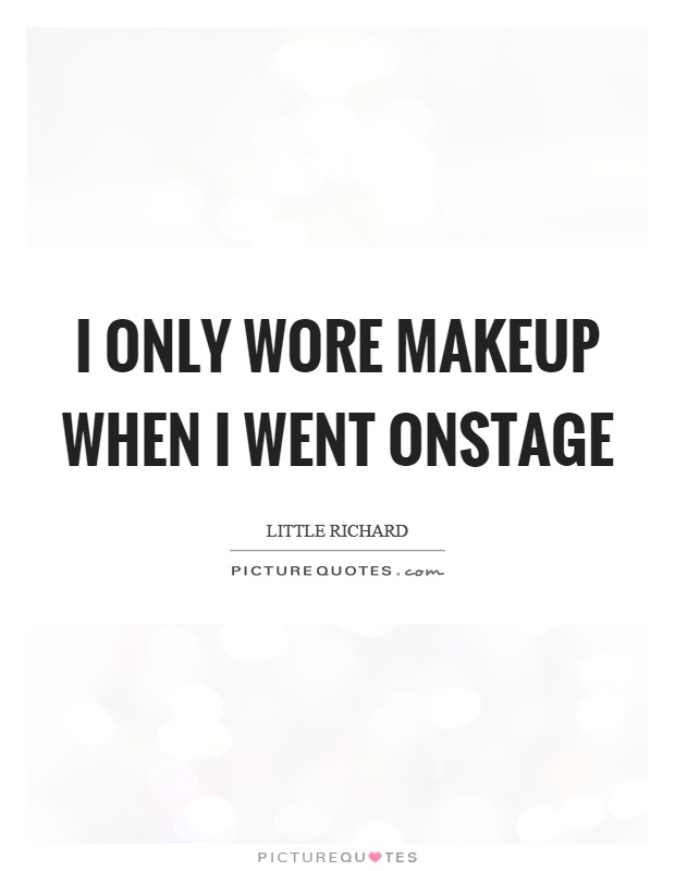 I only wore makeup when I went onstage Picture Quote #1