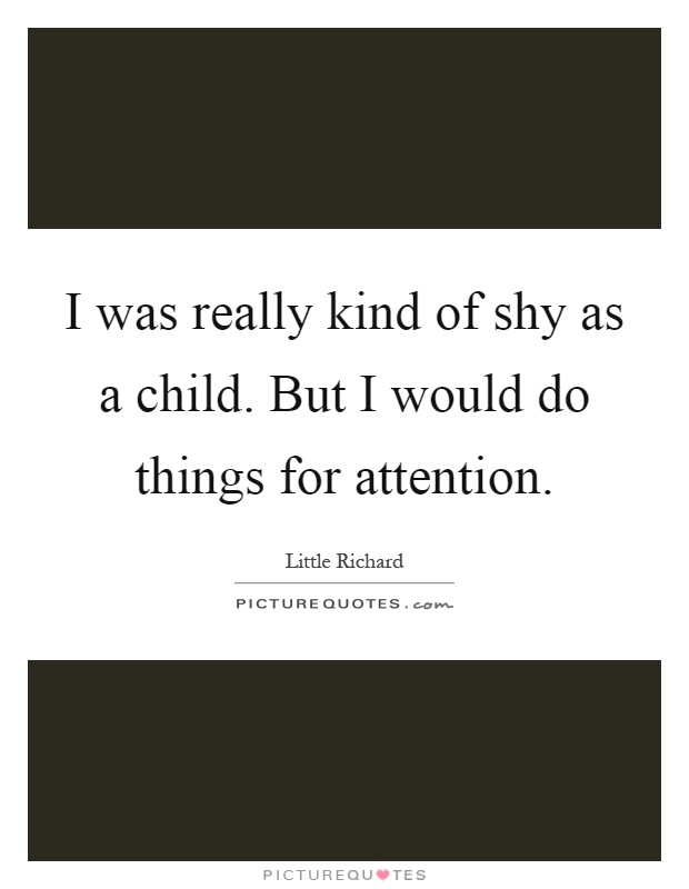 I was really kind of shy as a child. But I would do things for attention Picture Quote #1