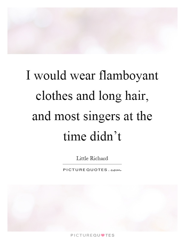 I would wear flamboyant clothes and long hair, and most singers at the time didn't Picture Quote #1