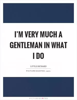 I’m very much a gentleman in what I do Picture Quote #1