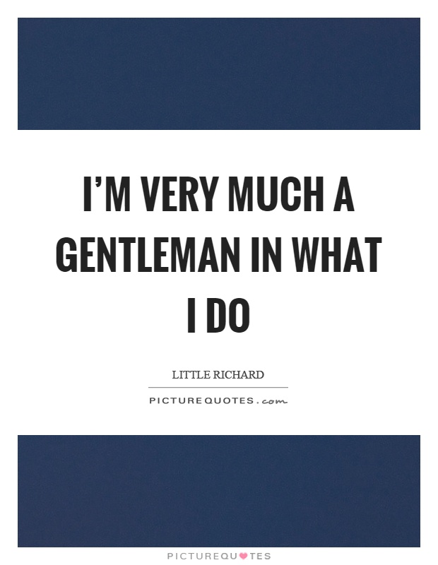 I'm very much a gentleman in what I do Picture Quote #1